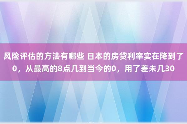 风险评估的方法有哪些 日本的房贷利率实在降到了0，从最高的8点几到当今的0，用了差未几30