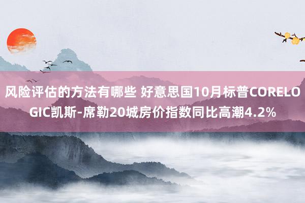 风险评估的方法有哪些 好意思国10月标普CORELOGIC凯斯-席勒20城房价指数同比高潮4.2%