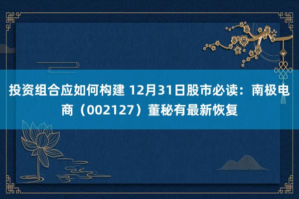 投资组合应如何构建 12月31日股市必读：南极电商（002127）董秘有最新恢复