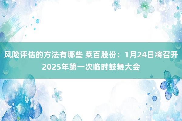 风险评估的方法有哪些 菜百股份：1月24日将召开2025年第一次临时鼓舞大会