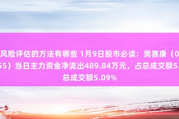 风险评估的方法有哪些 1月9日股市必读：奥赛康（002755）当日主力资金净流出489.84万元，占总成交额5.09%