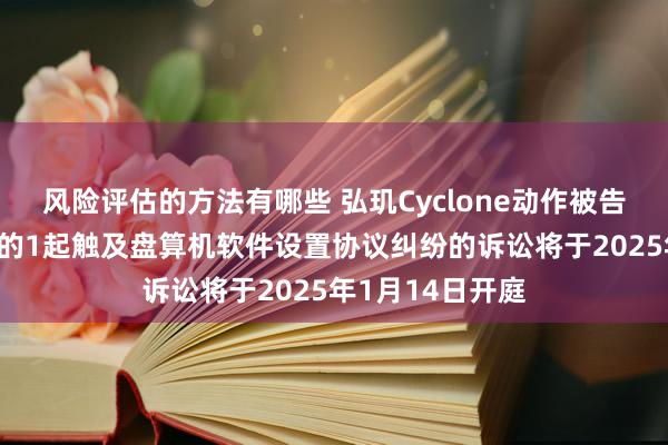 风险评估的方法有哪些 弘玑Cyclone动作被告/被上诉东谈