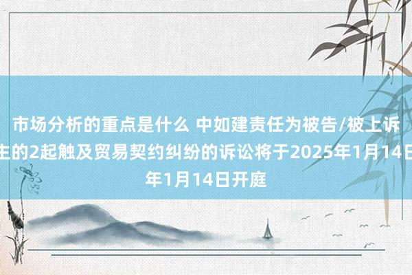 市场分析的重点是什么 中如建责任为被告/被上诉东谈主的2起触