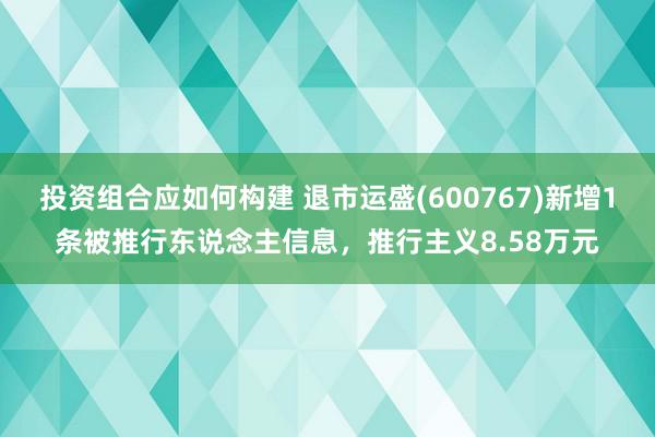 投资组合应如何构建 退市运盛(600767)新增1条被推行东说念主信息，推行主义8.58万元