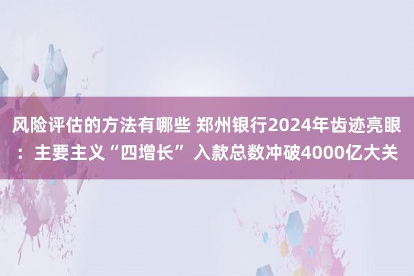 风险评估的方法有哪些 郑州银行2024年齿迹亮眼：主要主义“