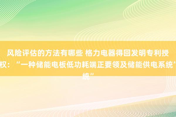 风险评估的方法有哪些 格力电器得回发明专利授权：“一种储能电