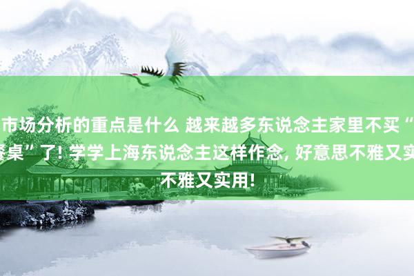 市场分析的重点是什么 越来越多东说念主家里不买“圆餐桌”了!