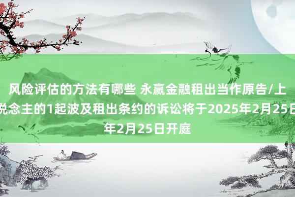 风险评估的方法有哪些 永赢金融租出当作原告/上诉东说念主的1