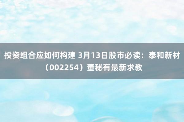 投资组合应如何构建 3月13日股市必读：泰和新材（00225